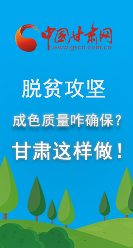 圖解|脫貧攻堅成色質量咋確保？甘肅這樣做！
