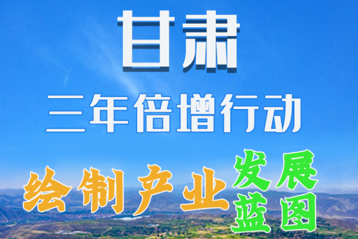 圖解|繪制產(chǎn)業(yè)發(fā)展三年倍增藍(lán)圖 甘肅這么做！