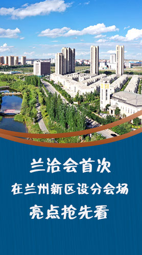 圖解|蘭洽會(huì)首次在蘭州新區(qū)設(shè)分會(huì)場(chǎng)，亮點(diǎn)搶先看！