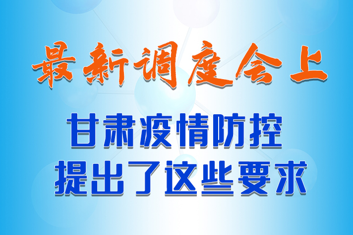 【甘快看·長圖】最新調(diào)度會上，甘肅疫情防控提出了這些要求 