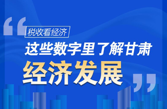 圖解|稅收看經(jīng)濟，這些數(shù)字里了解甘肅經(jīng)濟發(fā)展