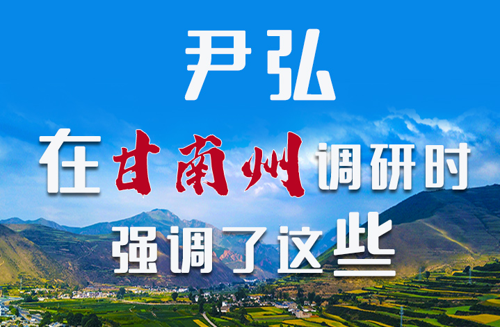 圖解|尹弘書記在甘南州調(diào)研時強調(diào)了這些！