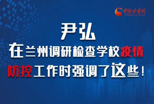 圖解|尹弘在蘭州調(diào)研檢查學(xué)校疫情防控工作時(shí)強(qiáng)調(diào)了這些！