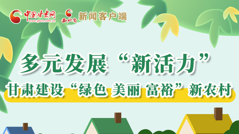 【奮進(jìn)新征程 建功新時(shí)代——喜迎省第十四次黨代會(huì)】多元發(fā)展“新活力” 甘肅建設(shè)“綠色 美麗 富?！毙罗r(nóng)村