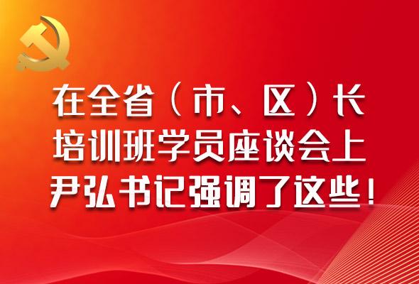圖解|在全?。ㄊ?、區(qū)）長培訓(xùn)班學(xué)員座談會上，尹弘書記強(qiáng)調(diào)了這些！