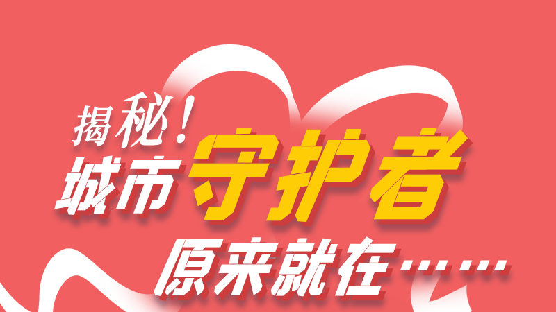 長(zhǎng)圖|揭秘！城市守護(hù)者原來就在……