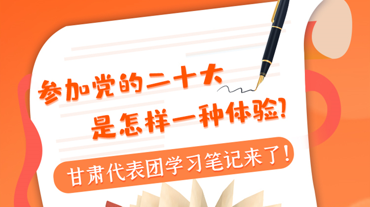 長圖|參加黨的二十大是怎樣一種體驗？甘肅代表團學(xué)習(xí)筆記來了！