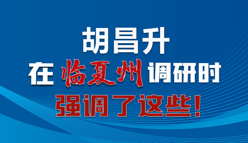 圖解|胡昌升在臨夏州調(diào)研時強(qiáng)調(diào)了這些！