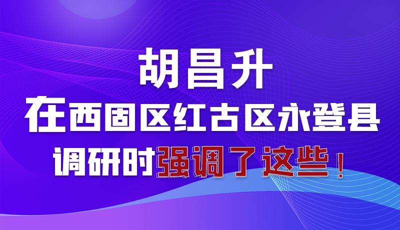 圖解|胡昌升在西固區(qū)紅古區(qū)永登縣調(diào)研時(shí)強(qiáng)調(diào)了這些！