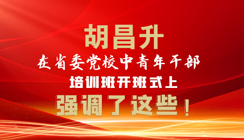 圖解|胡昌升在省委黨校中青年干部培訓班開班式上強調(diào)了這些！