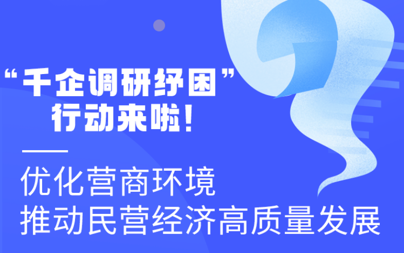 圖解丨“千企調(diào)研紓困”行動來啦！優(yōu)化營商環(huán)境 推動民營經(jīng)濟高質(zhì)量發(fā)展