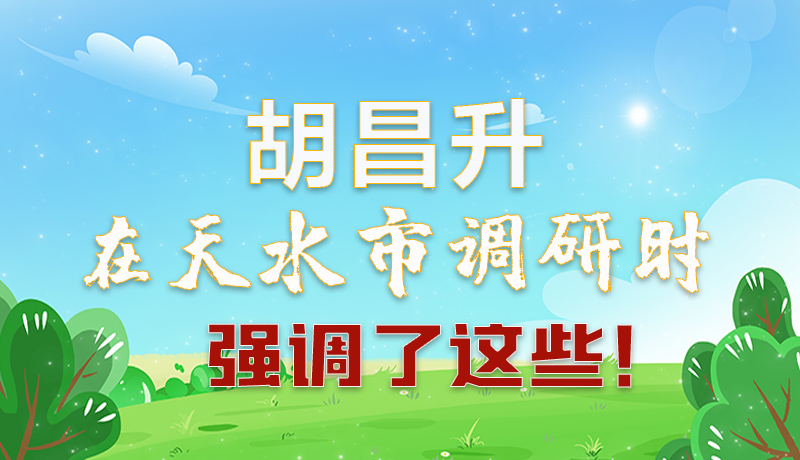 圖解|胡昌升在天水市調(diào)研時強調(diào)了這些！