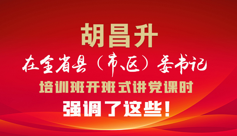 圖解|胡昌升在全省縣（市、區(qū)）委書記培訓(xùn)班開班式講黨課時(shí)強(qiáng)調(diào)了這些！
