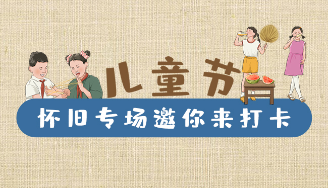 手繪長圖|兒童節(jié)，懷舊專場(chǎng)邀你來打卡！