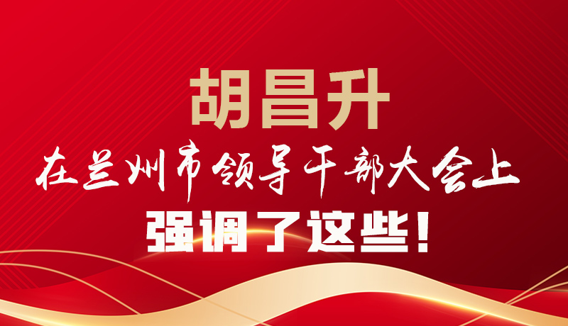  圖解|胡昌升在蘭州市領導干部大會上強調了這些！