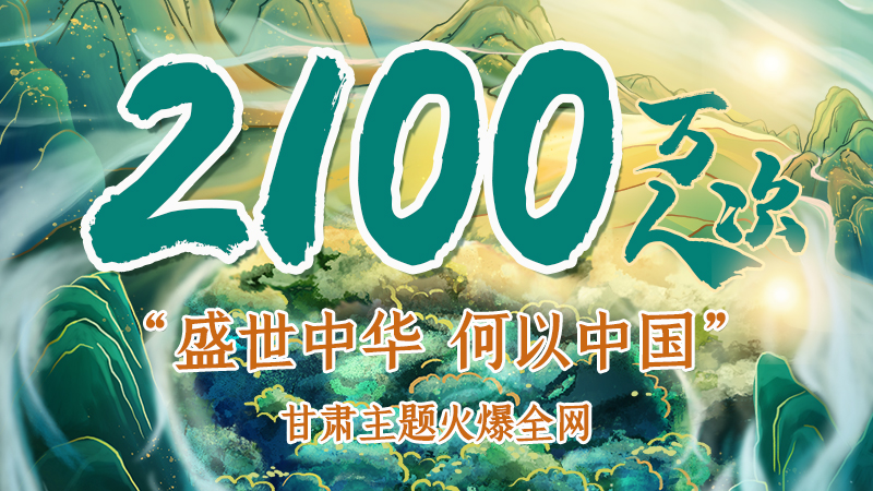 海報|2100萬人次！“盛世中華 何以中國”甘肅主題火爆全網(wǎng)