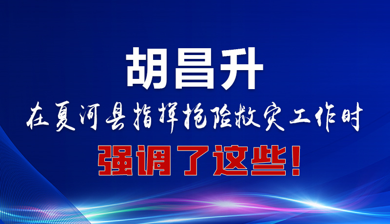 圖解|胡昌升在夏河縣指揮搶險(xiǎn)救災(zāi)工作時(shí)強(qiáng)調(diào)了這些！