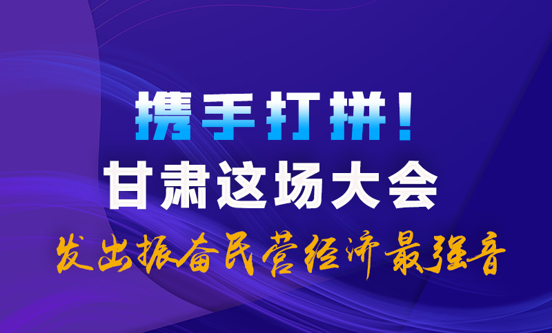 海報(bào)|攜手打拼！甘肅這場(chǎng)大會(huì)發(fā)出振奮民營(yíng)經(jīng)濟(jì)最強(qiáng)音