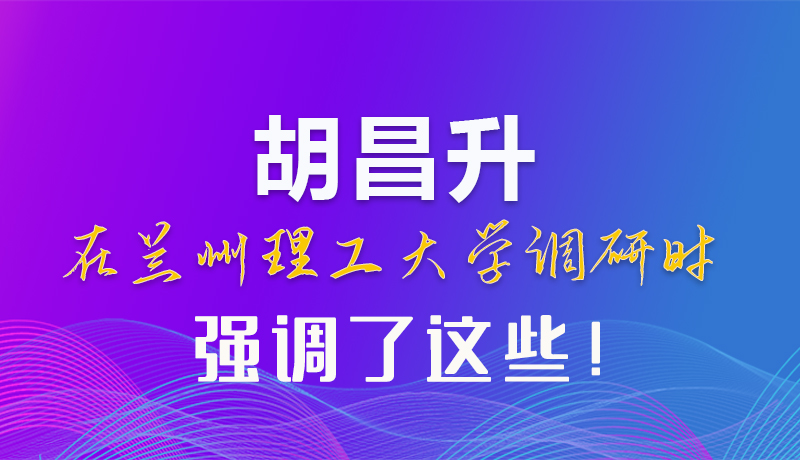 【甘快看】圖解|胡昌升在蘭州理工大學(xué)調(diào)研時(shí)強(qiáng)調(diào)了這些！