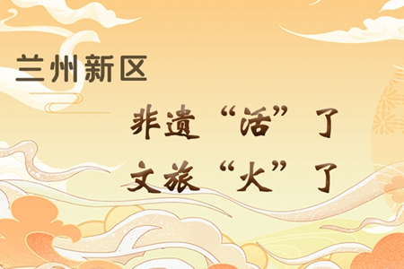 【萬千氣象看甘肅】長圖|蘭州新區(qū)：非遺“活”了，文旅“火”了