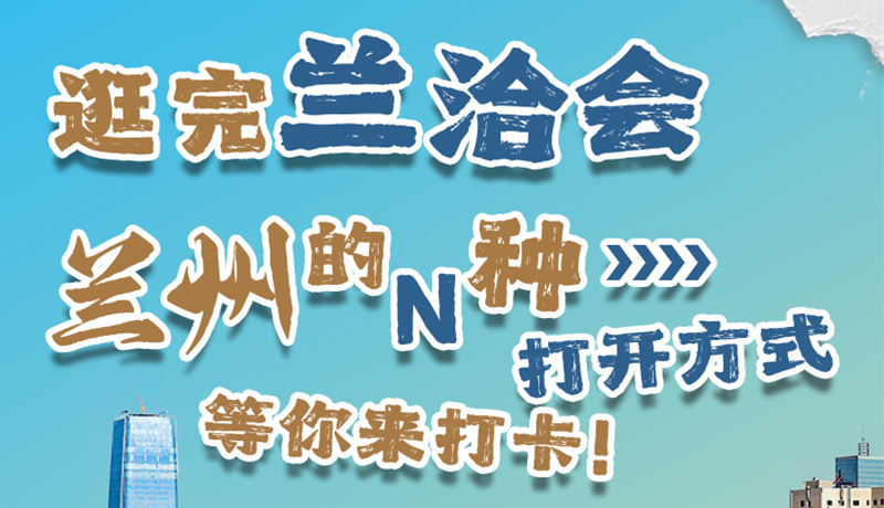 逛完蘭洽會(huì) 蘭州的N種打開(kāi)方式！等你來(lái)打卡