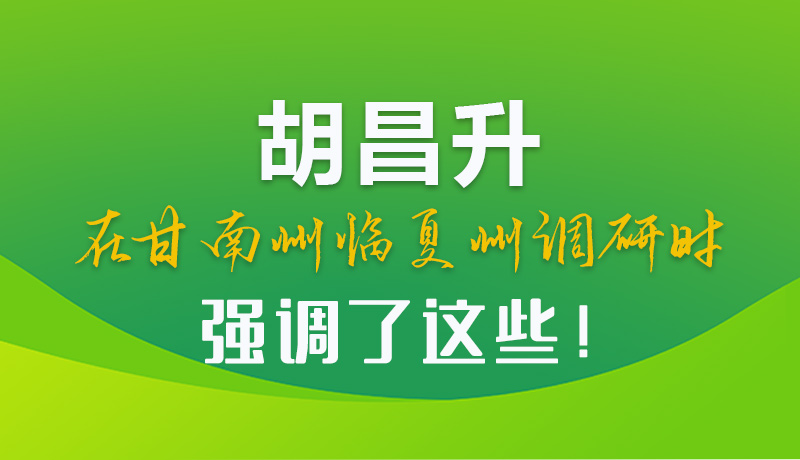圖解|胡昌升在甘南州臨夏州調(diào)研時(shí)強(qiáng)調(diào)了這些！