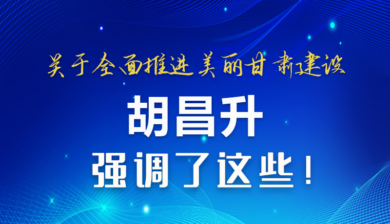 圖解|關于全面推進美麗甘肅建設 胡昌升這樣強調！