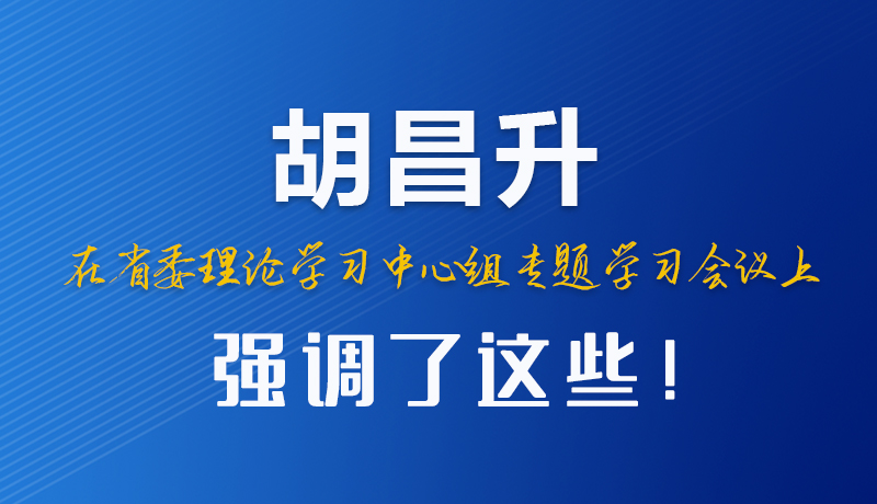 圖解|胡昌升在省委理論學(xué)習(xí)中心組專題學(xué)習(xí)會議上強(qiáng)調(diào)了這些！