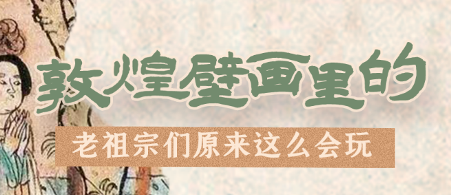 千年石窟 匠心傳承|看，敦煌壁畫里的“老祖宗們”原來(lái)這么會(huì)玩！
