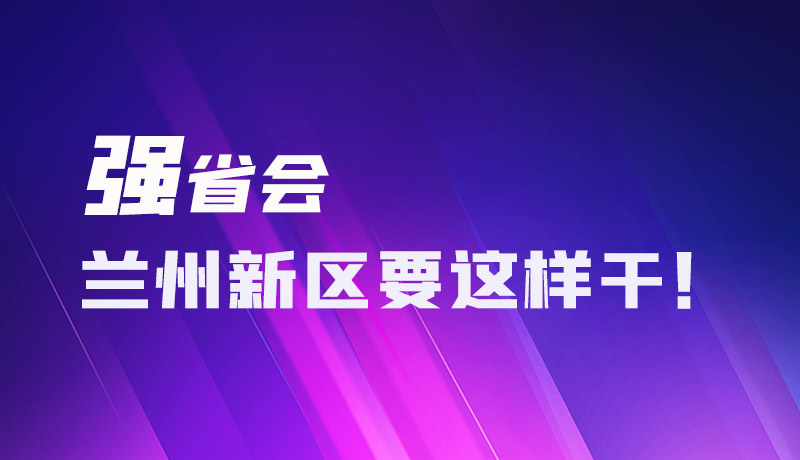 圖解|強省會 蘭州新區(qū)要這樣干！