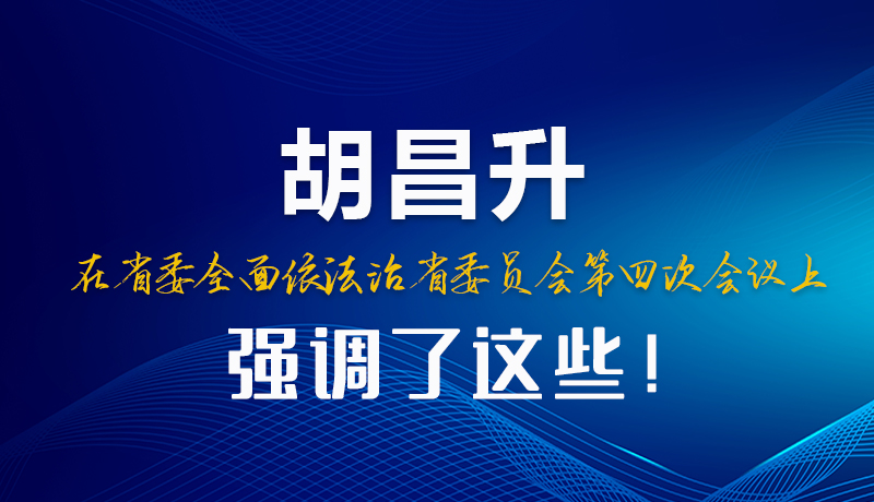 圖解|胡昌升在省委全面依法治省委員會(huì)第四次會(huì)議上強(qiáng)調(diào)了這些！