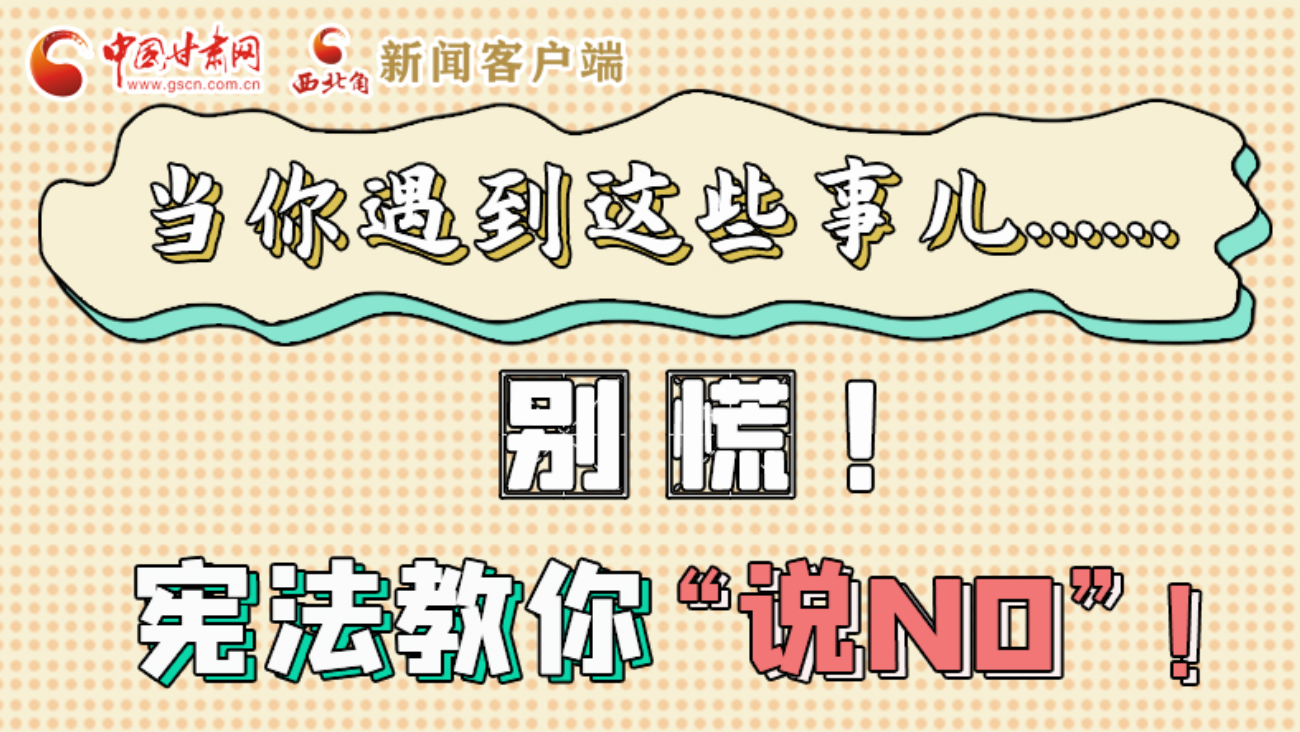 【甘快看】e法耀隴原|當(dāng)你遇到這些事兒……別慌！憲法教你“說(shuō)NO”！ 