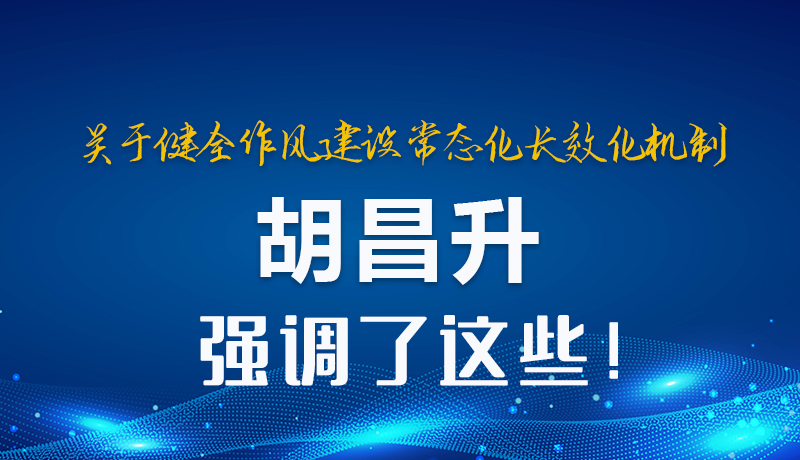 圖解|關(guān)于健全作風(fēng)建設(shè)常態(tài)化長效化機(jī)制 胡昌升強調(diào)了這些！